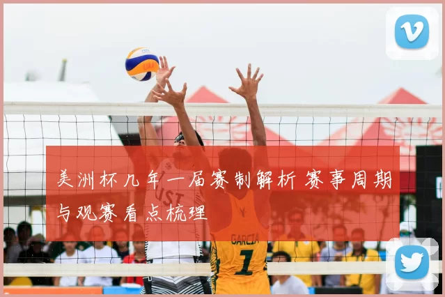 美洲杯几年一届赛制解析 赛事周期与观赛看点梳理