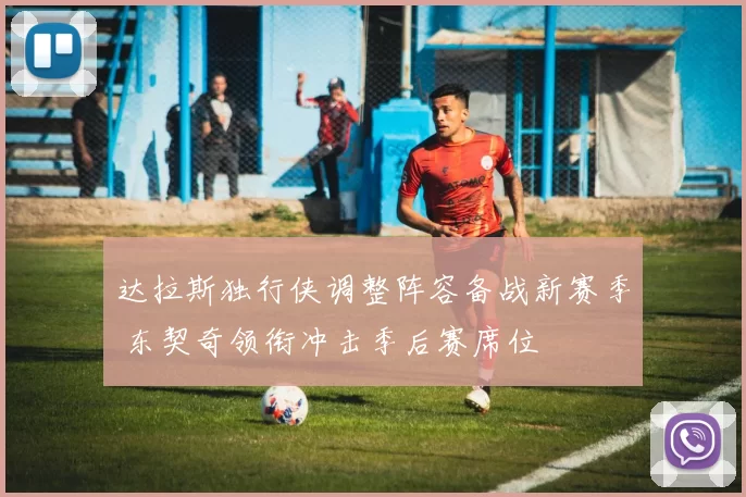 达拉斯独行侠调整阵容备战新赛季 东契奇领衔冲击季后赛席位