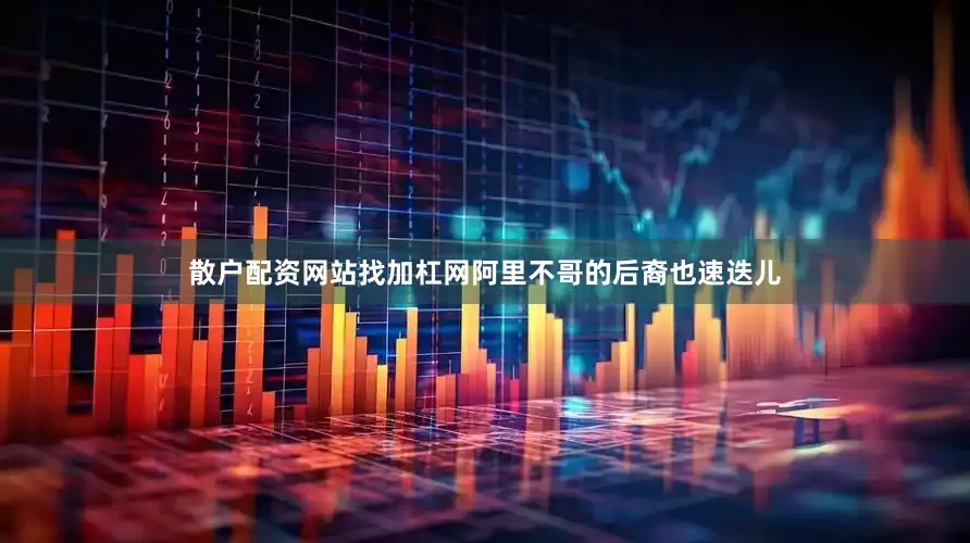 散户配资网站找加杠网阿里不哥的后裔也速迭儿