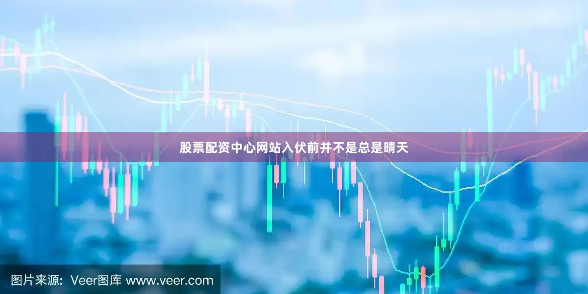 股票配资中心网站入伏前并不是总是晴天