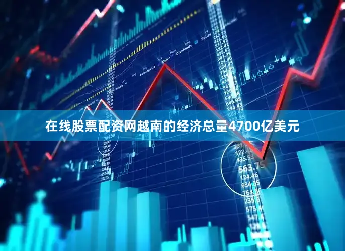 在线股票配资网越南的经济总量4700亿美元