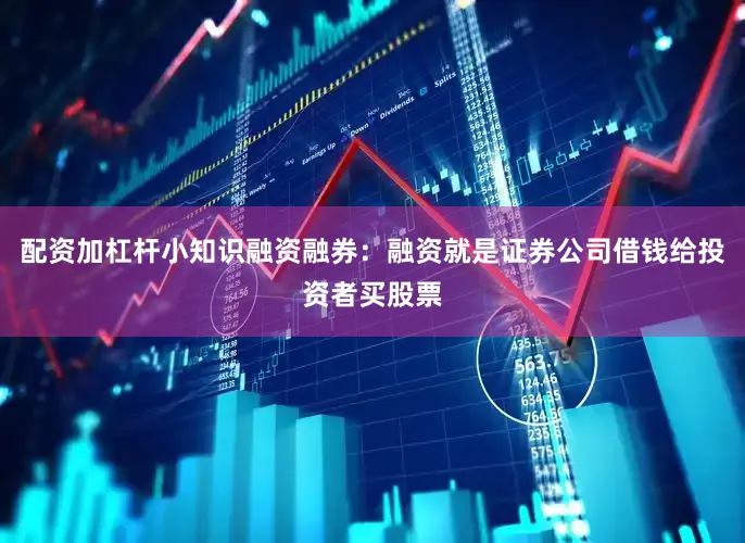 配资加杠杆小知识融资融券：融资就是证券公司借钱给投资者买股票