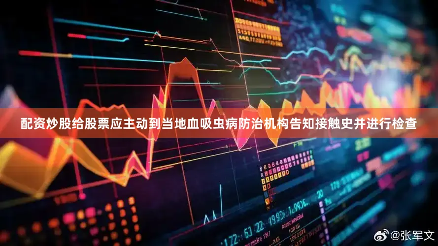 配资炒股给股票应主动到当地血吸虫病防治机构告知接触史并进行检查