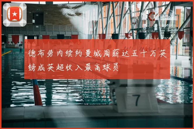 德布劳内续约曼城周薪达五十万英镑成英超收入最高球员