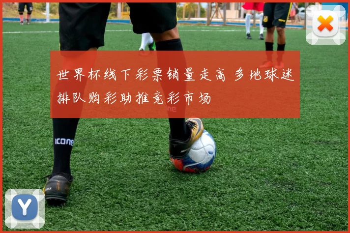 世界杯线下彩票销量走高 多地球迷排队购彩助推竞彩市场