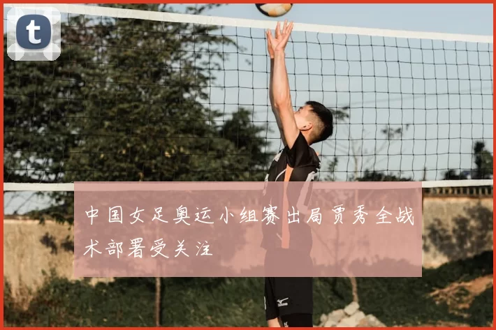 中国女足奥运小组赛出局贾秀全战术部署受关注