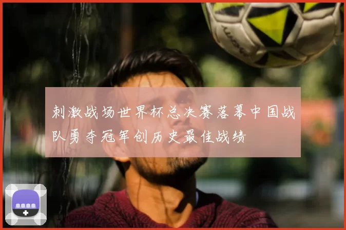 刺激战场世界杯总决赛落幕中国战队勇夺冠军创历史最佳战绩