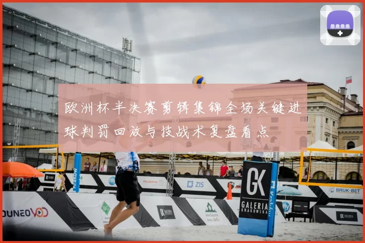 欧洲杯半决赛剪辑集锦全场关键进球判罚回放与技战术复盘看点