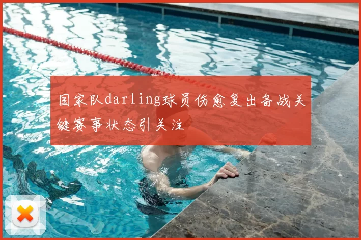 国家队darling球员伤愈复出备战关键赛事状态引关注
