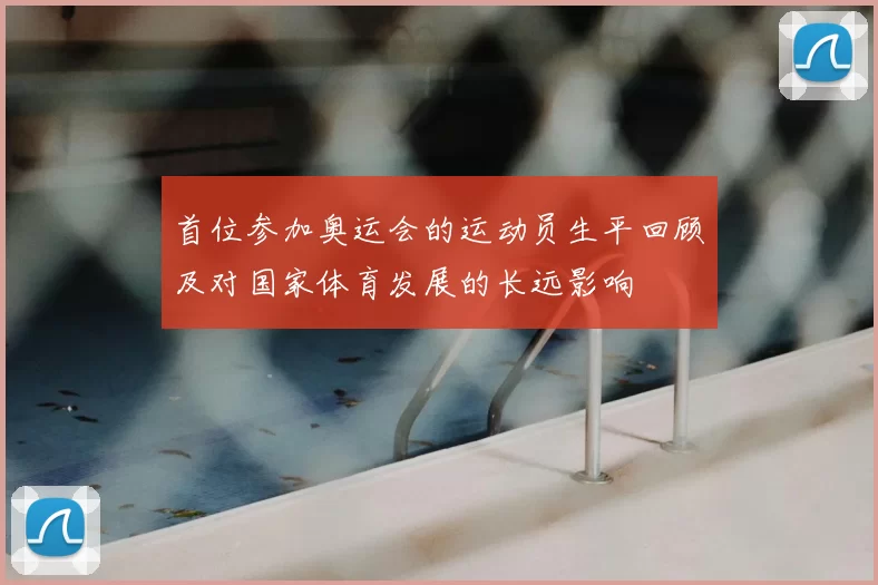 首位参加奥运会的运动员生平回顾及对国家体育发展的长远影响