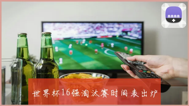 世界杯16强淘汰赛时间表出炉