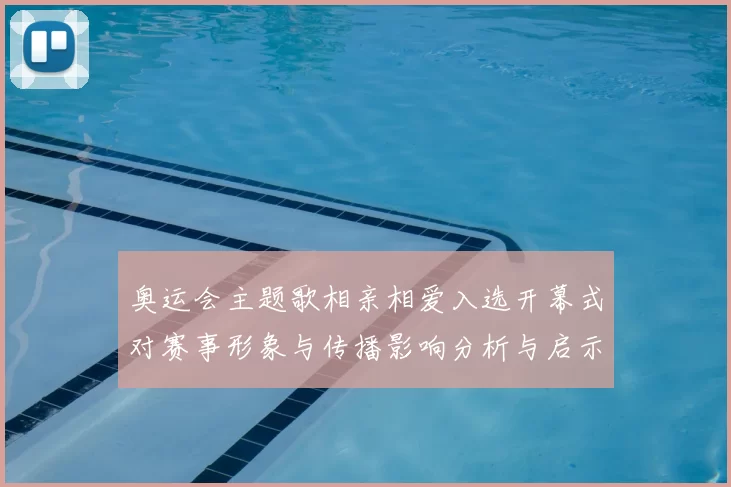 奥运会主题歌相亲相爱入选开幕式对赛事形象与传播影响分析与启示