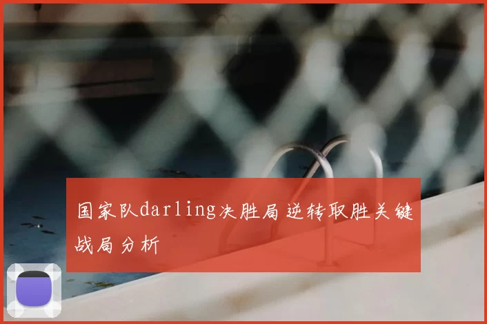 国家队darling决胜局逆转取胜关键战局分析