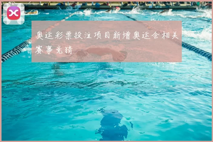 奥运彩票投注项目新增奥运会相关赛事竞猜
