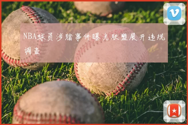 NBA球员涉赌事件曝光联盟展开违规调查