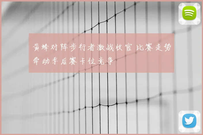 黄蜂对阵步行者激战收官 比赛走势牵动季后赛卡位竞争