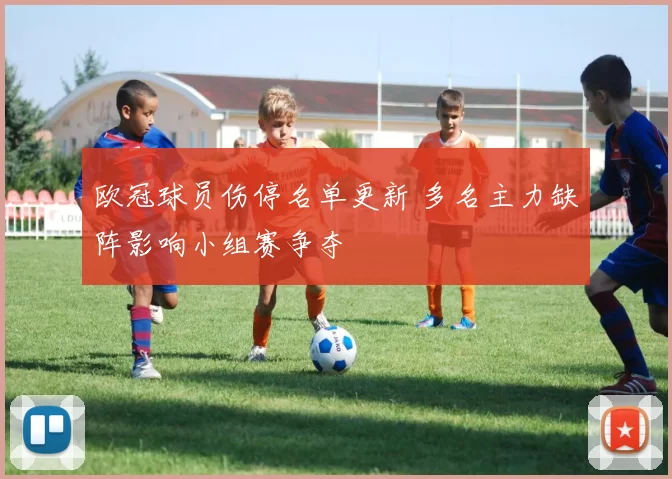 欧冠球员伤停名单更新 多名主力缺阵影响小组赛争夺