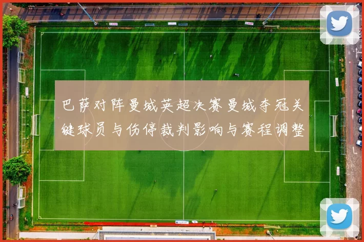 巴萨对阵曼城英超决赛曼城夺冠关键球员与伤停裁判影响与赛程调整