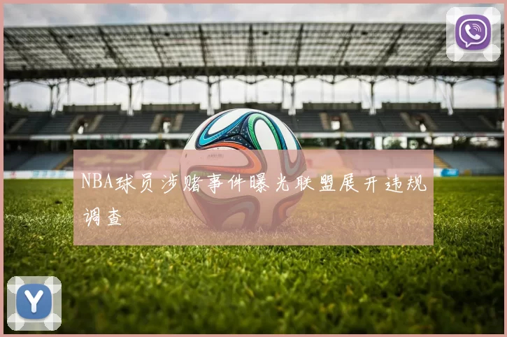 NBA球员涉赌事件曝光联盟展开违规调查