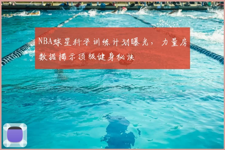 NBA球星科学训练计划曝光，力量房数据揭示顶级健身秘诀