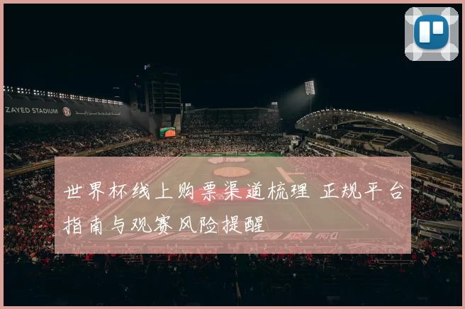 世界杯线上购票渠道梳理 正规平台指南与观赛风险提醒